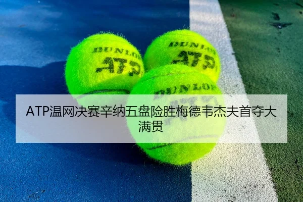 ATP温网决赛辛纳五盘险胜梅德韦杰夫首夺大满贯