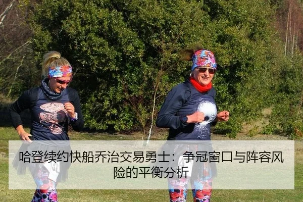 哈登续约快船乔治交易勇士：争冠窗口与阵容风险的平衡分析